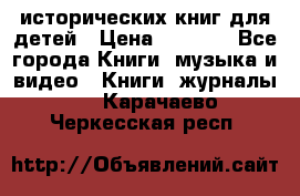 12 исторических книг для детей › Цена ­ 2 000 - Все города Книги, музыка и видео » Книги, журналы   . Карачаево-Черкесская респ.